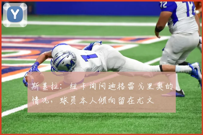 斯基拉：纽卡询问迪格雷戈里奥的情况，球员本人倾向留在尤文