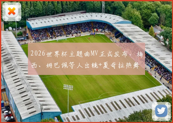 2026世界杯主题曲MV正式发布，梅西、姆巴佩等人出镜+夏奇拉热舞